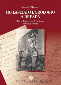 Ho lasciato l’orologio a Dresda - Diario di Guerra e di prigionia di Ulisse Salvini