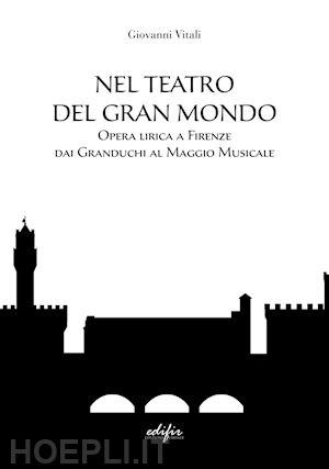 Nel teatro del gran mondo. Opera lirica a Firenze dai Granduchi al Maggio Musicale di Giovanni Vitali. Pontassieve 15 maggio 2023 Nel teatro del gran mondo. Opera lirica a Firenze dai Granduchi al Maggio Musicale di Giovanni Vitali. Pontassieve 15 maggio 2023